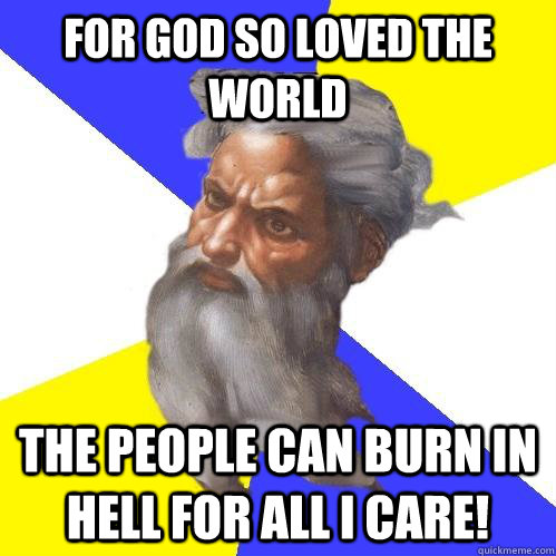 For god so loved the world the people can burn in hell for all i care!  Advice God