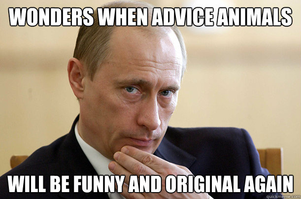 Wonders when Advice Animals will be funny and original again  