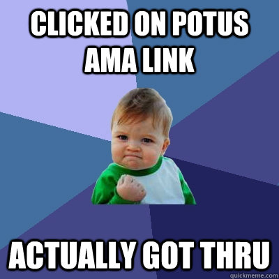 Clicked on POTUS AMA Link Actually got thru - Clicked on POTUS AMA Link Actually got thru  Success Kid
