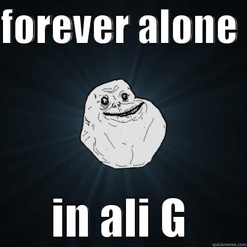 FOREVER ALONE  IN ALI G Forever Alone