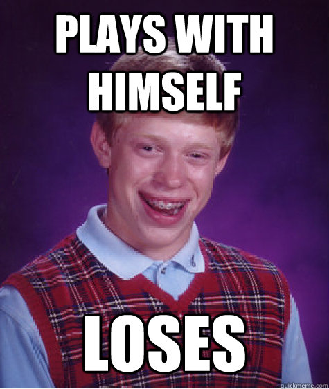 Plays with himself loses  Bad Luck Brian