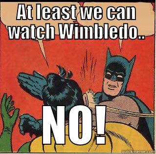 AT LEAST WE CAN WATCH WIMBLEDO.. NO! Slappin Batman