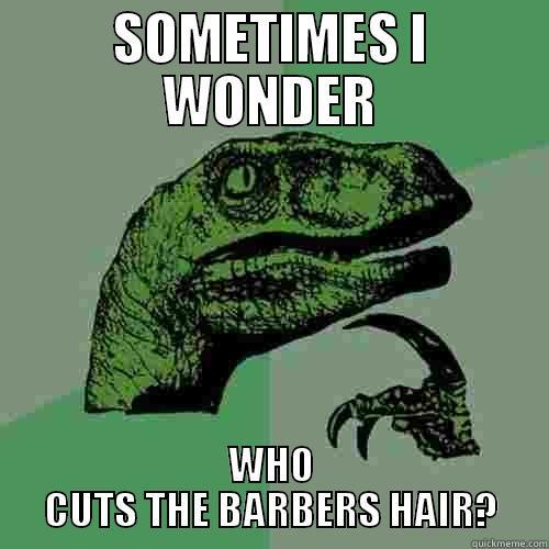 SOMETIMES I WONDER WHO CUTS THE BARBERS HAIR? Philosoraptor
