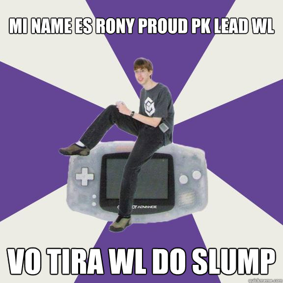 MI NAME ES RONY PROUD PK LEAD WL VO TIRA WL DO SLUMP   Nintendo Norm