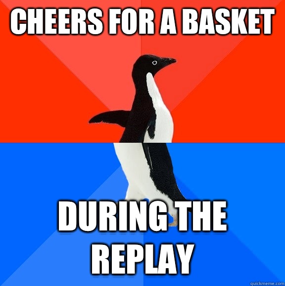 Cheers for a basket during the replay  Socially Awesome Awkward Penguin