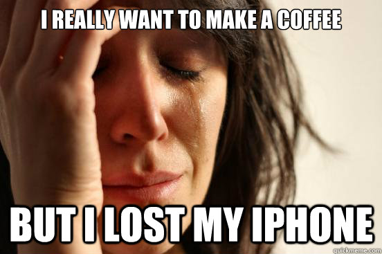 I really want to make a coffee but I lost my iphone  First World Problems