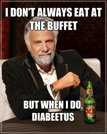 I don't always eat at the buffet But when I do,
diabeetus  The Most Interesting Man In The World