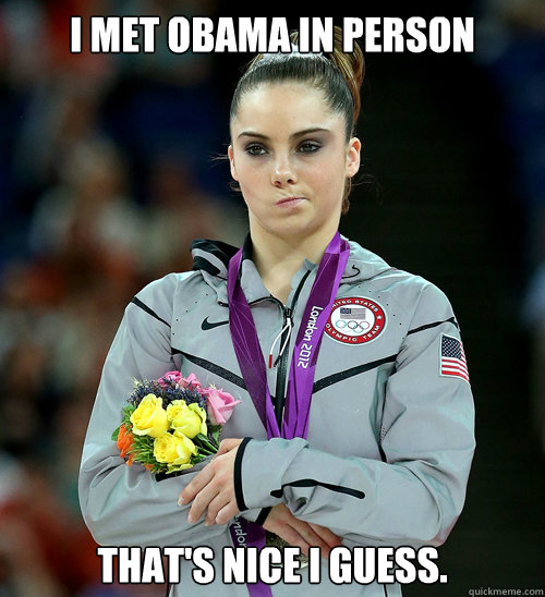 I met Obama in person That's nice I guess.  McKayla Not Impressed
