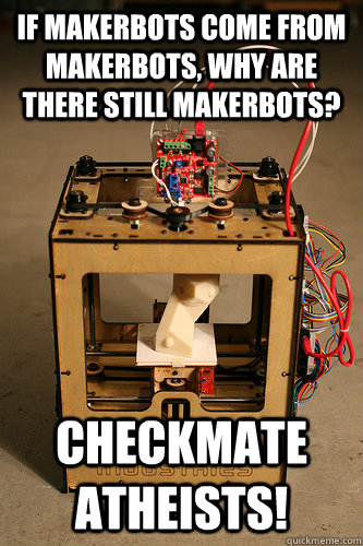 If makerbots come from makerbots, why are there still makerbots? Checkmate Atheists! - If makerbots come from makerbots, why are there still makerbots? Checkmate Atheists!  Makerbot