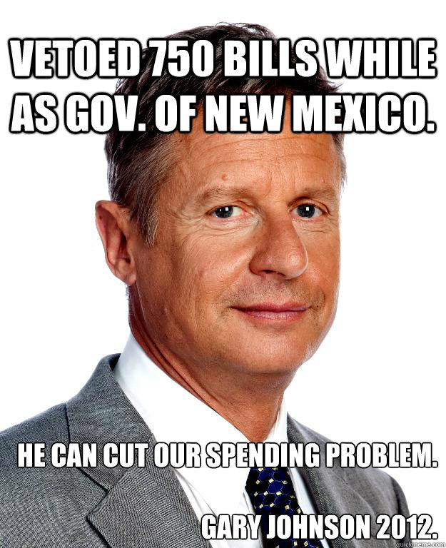 Vetoed 750 bills while as Gov. of New Mexico. He can cut our spending problem.

Gary Johnson 2012.  Gary Johnson for president