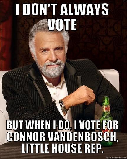 I DON'T ALWAYS VOTE BUT WHEN I DO, I VOTE FOR CONNOR VANDENBOSCH, LITTLE HOUSE REP. The Most Interesting Man In The World