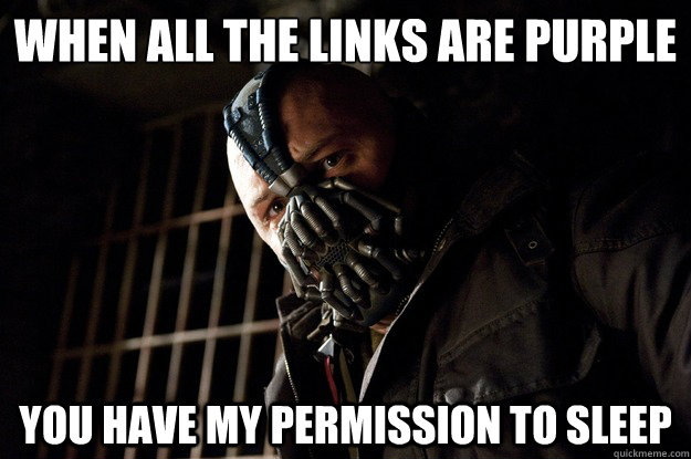 When all the links are purple you have my permission to sleep  Angry Bane
