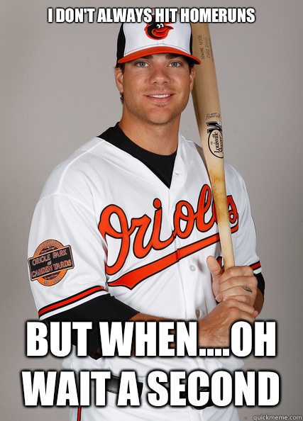 I don't always hit homeruns But when....oh wait a second  