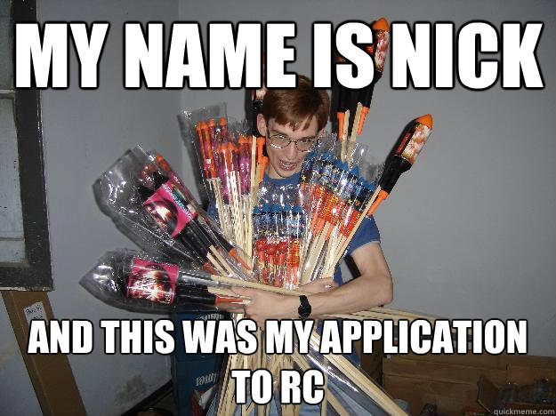 my name is nick and this was my application to rc  Crazy Fireworks Nerd