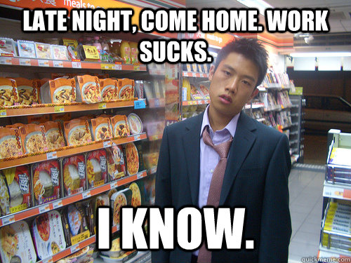 Late night, come home. Work sucks. i know.  Disenchanted Young Professional
