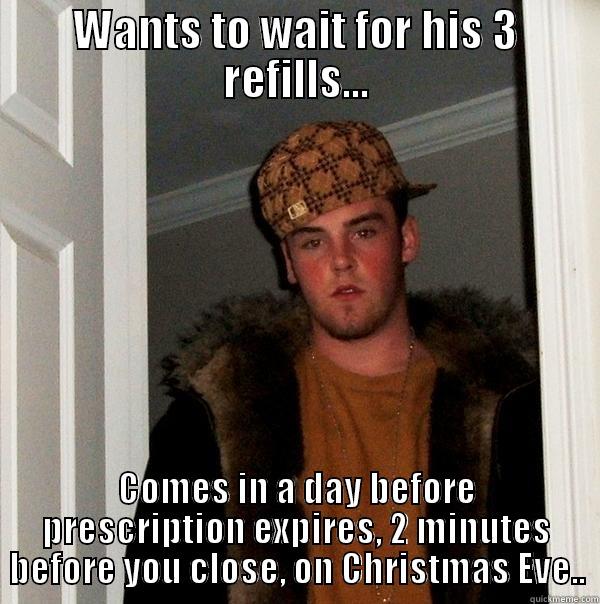 WANTS TO WAIT FOR HIS 3 REFILLS... COMES IN A DAY BEFORE PRESCRIPTION EXPIRES, 2 MINUTES BEFORE YOU CLOSE, ON CHRISTMAS EVE.. Scumbag Steve