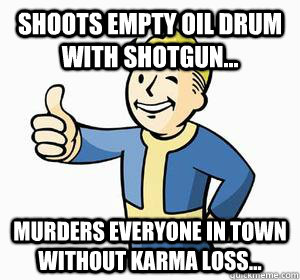 Shoots empty oil drum with shotgun... murders everyone in town without karma loss...  Vault Boy