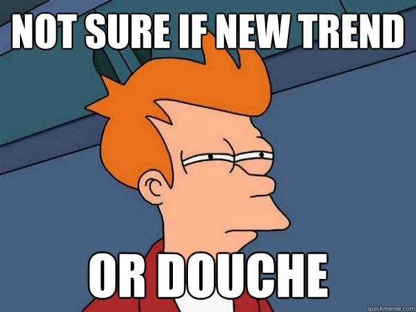 not sure if new trend or douche   Futurama Fry