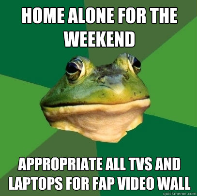 Home alone for the weekend Appropriate all TVs and laptops for fap video wall  Foul Bachelor Frog