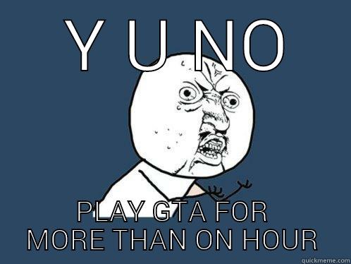  Y U NO PLAY GTA FOR MORE THAN ON HOUR Y U No