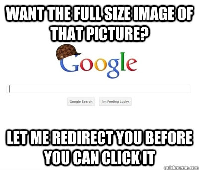 want the full size image of that picture? let me redirect you before you can click it - want the full size image of that picture? let me redirect you before you can click it  Scumbag Google