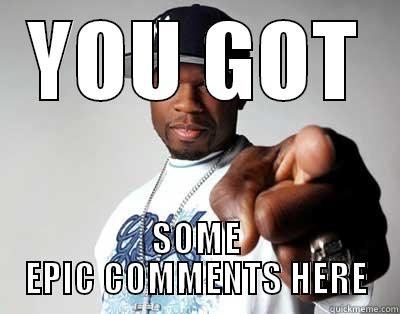 YOU GOT SOME EPIC COMMENTS HERE Misc