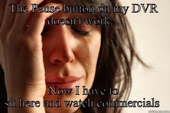 THE PAUSE BUTTON ON MY DVR DOESN'T WORK... NOW I HAVE TO SIT HERE AND WATCH COMMERCIALS  First World Problems