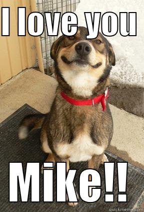 I LOVE YOU  MIKE!! Good Dog Greg