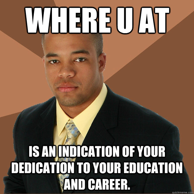 Where u at is an indication of your dedication to your education and career.  Successful Black Man