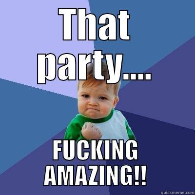 THAT PARTY.... FUCKING AMAZING!! Success Kid