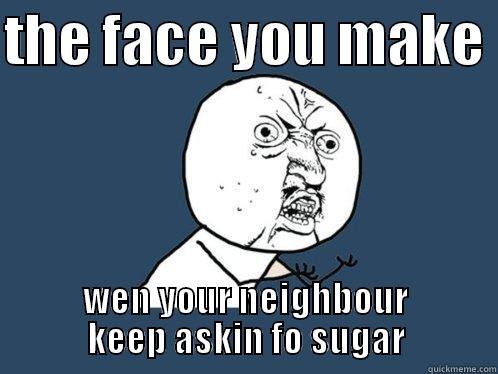 THE FACE YOU MAKE  WEN YOUR NEIGHBOUR KEEP ASKIN FO SUGAR Y U No