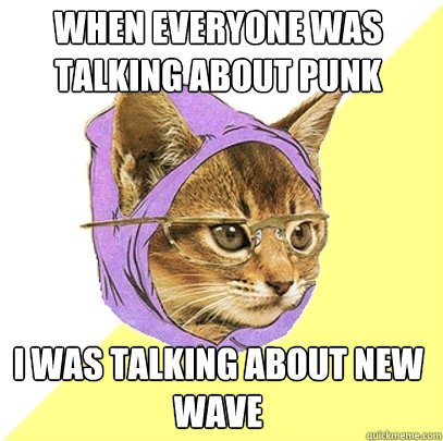 when everyone was talking about punk i was talking about new wave  Hipster Kitty