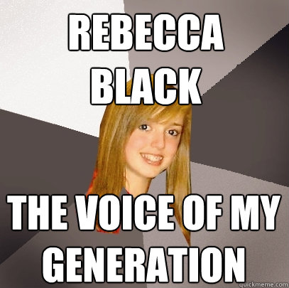 rebecca black the voice of my generation  Musically Oblivious 8th Grader