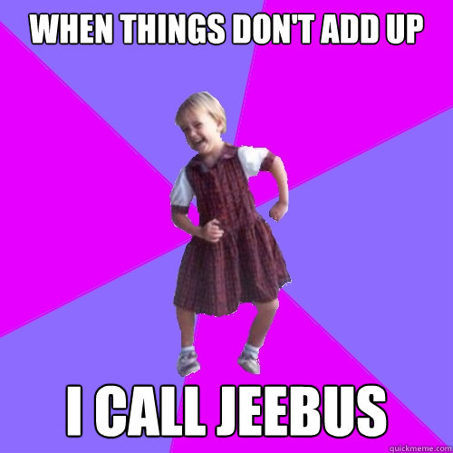 When things don't add up I call jeebus  Socially awesome kindergartener