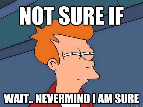 not sure if wait.. nevermind i am sure - not sure if wait.. nevermind i am sure  Futurama Fry