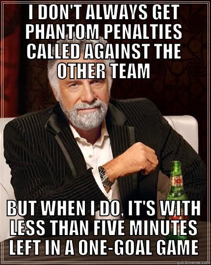 I DON'T ALWAYS GET PHANTOM PENALTIES CALLED AGAINST THE OTHER TEAM BUT WHEN I DO, IT'S WITH LESS THAN FIVE MINUTES LEFT IN A ONE-GOAL GAME The Most Interesting Man In The World