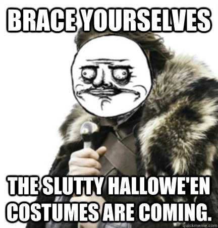 Brace yourselves The slutty Hallowe'en Costumes are coming. - Brace yourselves The slutty Hallowe'en Costumes are coming.  Halloween Me Gusta
