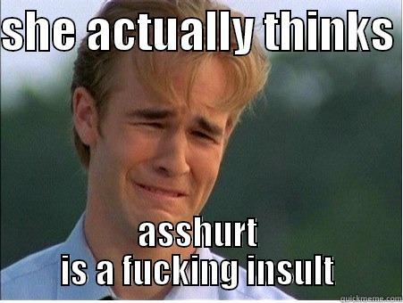 SHE ACTUALLY THINKS  ASSHURT IS A FUCKING INSULT 1990s Problems