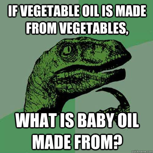if vegetable oil is made from vegetables, what is baby oil made from?  Philosoraptor