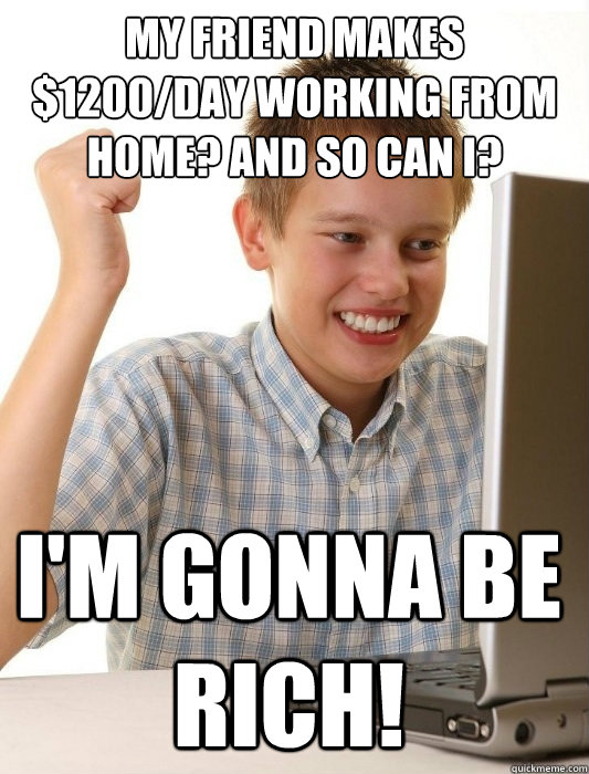 My friend makes $1200/day working from home? And so can I? i'm gonna be rich!  First Day on the Internet Kid