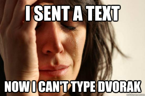 I sent a text Now I can't type dvorak  First World Problems