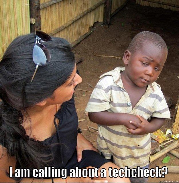  I AM CALLING ABOUT A TECHCHECK? Skeptical Third World Kid