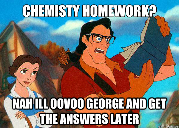 Chemisty homework? nah ill oovoo george and get the answers later  Hipster Gaston