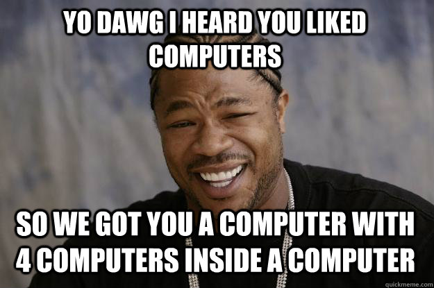 Yo Dawg I heard you liked computers so we got you a computer with 4 computers inside a computer  Xzibit meme