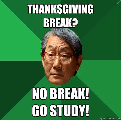 Thanksgiving 
break? No break! 
Go study!  High Expectations Asian Father