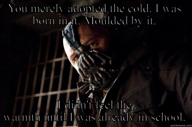 Cold Bane - YOU MERELY ADOPTED THE COLD. I WAS BORN IN IT. MOULDED BY IT. I DIDN'T FEEL THE WARMTH UNTIL I WAS ALREADY IN SCHOOL. Angry Bane