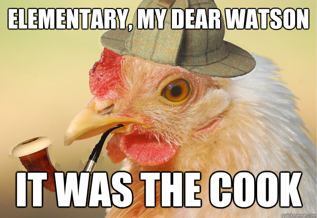 elementary, my dear watson it was the cook - elementary, my dear watson it was the cook  Chicken Detective