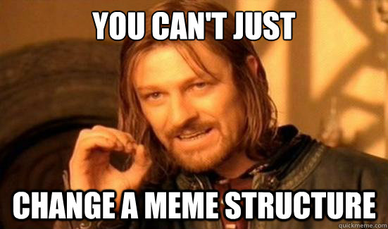 You can't just change a meme structure  Boromir