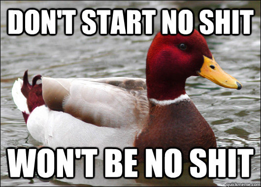 Don't start no shit Won't be no shit - Don't start no shit Won't be no shit  Malicious Advice Mallard