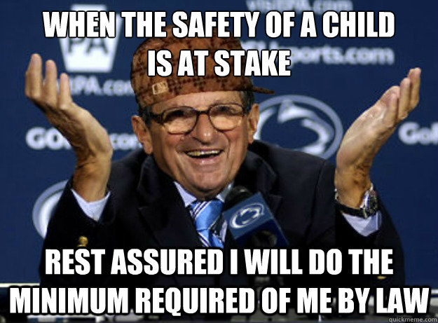 when the safety of a child 
is at stake rest assured i will do the minimum required of me by law  